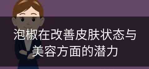 泡椒在改善皮肤状态与美容方面的潜力